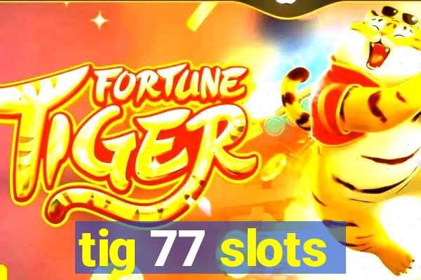 tig 77 slots